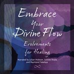 Embrace Your Divine Flow : Evolvements for Healing cover image