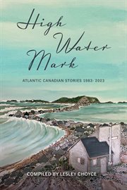 High water mark : Stories of Atlantic Canada 1983-2023 cover image