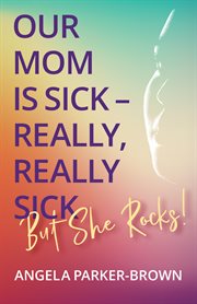 Our Mom Is Sick – Really, Really Sick. But She Rocks! : an ALS story cover image