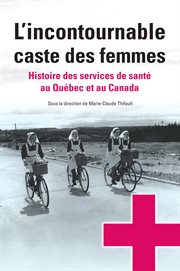 L'incontournable caste des femmes : Histoire des services de santé au Québec et au Canada. Santé et société cover image