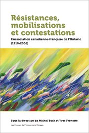 Résistances, mobilisations et contestations. L'Association canadienne-française de l'Ontario (1910-2006) cover image