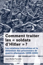 Comment traiter les « soldats d'Hitler »? : Les relations interalliées et la détention des prisonniers de guerre allemands (1939-1945) cover image