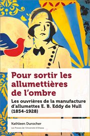 Pour sortir les allumettières de l'ombre : les ouvrières de la manufacture d'allumettes E.B. Eddy de Hull (1854-1928) cover image