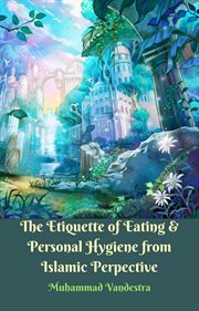 The etiquette of eating & personal hygiene from islamic perspective cover image