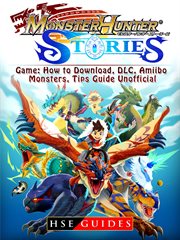 Monster hunter stories game: how to download, dlc, amiibo, monsters, tips guide unofficial cover image