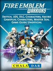 Fire emblem warriors. Switch, 3DS, DLC, Characters, Amiibo, Gameplay, Characters, Master Seal, Game Guide Unofficial cover image