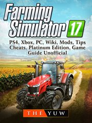 Farming simulator 17. PS4, Xbox, PC, Wiki, Mods, Tips, Cheats, Platinum Edition, Game Guide Unofficial cover image