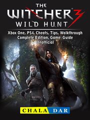 The witcher 3 wild hunt. Xbox One, PS4, Cheats, Tips, Walkthrough, Complete Edition, Game Guide Unofficial cover image