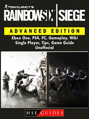 Tom clancys rainbow 6 siege advanced edition. Xbox One, PS4, PC, Gameplay, Wiki, Single Player, Tips, Game Guide Unofficial cover image