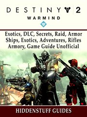 Destiny 2 warmind. Exotics, DLC, Secrets, Raid, Armor, Ships, Exotics, Adventures, Rifles, Armory, Game Guide Unofficia cover image