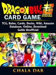 Dragon ball super card game. TCG, Rules, Cards, Decks, Wiki, Amazon, Database, Online, Download, Guide Unofficial cover image