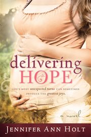 Delivering hope: lifes most unexpected turns can sometimes produce the greatest joys : Lifes Most Unexpected Turns Can Sometimes Produce the Greatest Joys cover image
