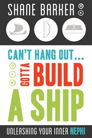 Can't hang out...gotta build a ship: unleashing your inner nephi : Unleashing Your Inner Nephi cover image