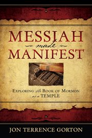 Messiah made manifest: exploring the book of mormon as a temple : Exploring the Book of Mormon as a Temple cover image