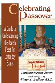 Celebrating passover: a guide to understanding the jewish feast for latter-day saints : A Guide to Understanding the Jewish feast for Latter cover image