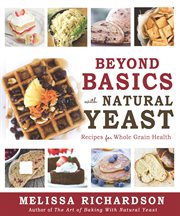 Beyond basics with natural yeast: recipes for whole grain health : Recipes for Whole Grain Health cover image