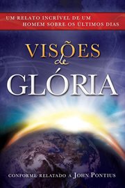 Visions of glory: one man's astonishing account of the last days : One Man's Astonishing Account of the Last Days cover image