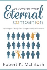 Choosing your eternal companion: decoding the dating game using the family proclamation : Decoding the Dating Game Using the Family Proclamation cover image