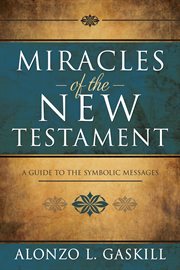 Miracles of the new testament: a guide to the symbolic messages : A Guide to the Symbolic Messages cover image