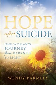 Hope after suicide: one woman's journey from darkness to light : One Woman's Journey From Darkness to Light cover image
