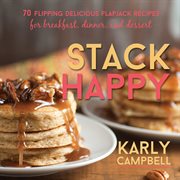 Stack happy: 70 flipping delicious flapjack recipes for breakfast, dinner, and dessert : 70 Flipping Delicious Flapjack Recipes for Breakfast, Dinner, and Dessert cover image