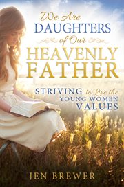We are daughters of our heavenly father: striving to live the young women values : Striving to Live the Young Women Values cover image