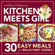 Kitchen meets girl: 30 easy meals for reluctant cooks : 30 Easy Meals for Reluctant Cooks cover image