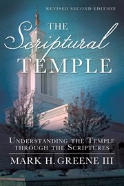 The scriptural temple: understanding the temple through the scriptures : Understanding the Temple through the Scriptures cover image
