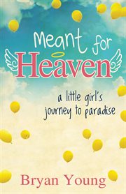 Meant for heaven : a little girl's journey to paradise cover image