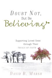 Doubt not, but be believing : supporting loved ones through their trials of faith cover image