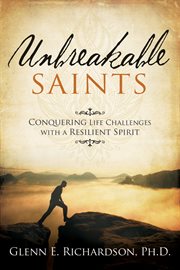 Unbreakable Saints: Conquering Life Challenges With a Resilient Spirit : Conquering Life Challenges With a Resilient Spirit cover image