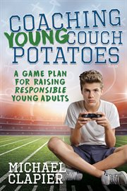 Coaching young couch potatoes : a game plan for raising responsible young adults cover image