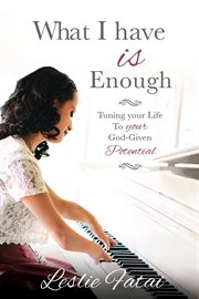 What I Have Is Enough: Tuning Your Life to Your God-Given Potential : Tuning Your Life to Your God cover image