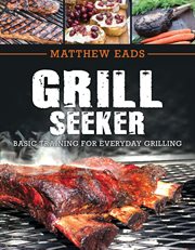 Grill seekers : basic training for everyday grilling cover image
