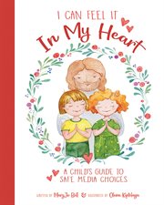I can feel it in my heart: a child's guide to safe media choices : A Child's Guide to Safe Media Choices cover image