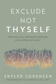 Exclude Not Thyself: How to Thrive as a Covenant-Keeping, Gay Latter-day Saint : How to Thrive as a Covenant cover image