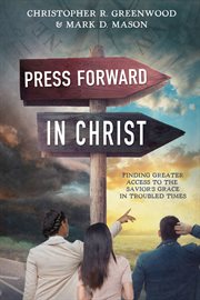 Press forward in christ: finding greater access to the savior's grace in troubled times : Finding Greater Access to the Savior's Grace in Troubled Times cover image