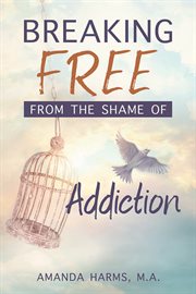Breaking Free From the Shame of Addiction cover image