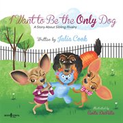 I want to be the only dog : a story about sibling rivalry cover image