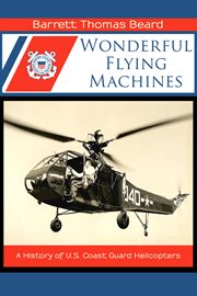 Wonderful flying machines : a history of U.S. Coast Guard helicopters cover image