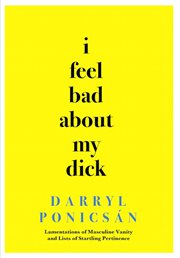 I feel bad about my dick: lamentations of masculine vanity and lists of startling pertinence cover image