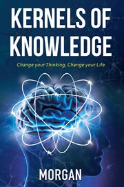 Kernels of knowledge: change your thinking, change your life : Change Your Thinking, Change Your Life cover image