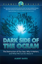 Dark side of the ocean : the destruction of our seas, why it matters, and what we can do about it cover image