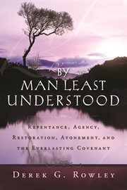 By Man Least Understood: Reptenace, Agency, Restoration, Atonement, and the Everlasting Covenant : Reptenace, Agency, Restoration, Atonement, and the Everlasting Covenant cover image