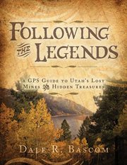 Following the legends: a gps guide to utah's lost mines and hidden treasures : A GPS Guide to Utah's Lost Mines and Hidden Treasures cover image