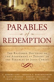 Parables of redemption: the restored doctrine of the atonement as taught in the parables of jesus ch : The Restored Doctrine of the Atonement AS Taught in the Parables of Jesus Ch cover image