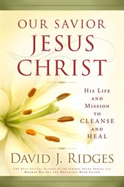 Our Savior, Jesus Christ : his life and mission to cleanse and heal cover image