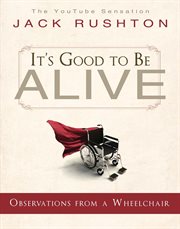 It's good to be alive: observations from a wheelchair : Observations From a Wheelchair cover image