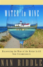 Water to wine. Discovering the Wine of the Divine in All Your Circumstances cover image