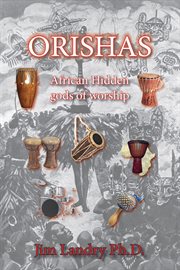 Orishas : African hidden Gods of worship : a study of counterfeit Praise and Worship in the emerging Church, an end-time deception cover image